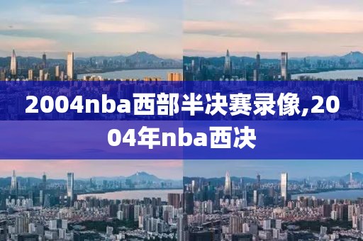 2004nba西部半决赛录像,2004年nba西决