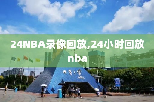 24NBA录像回放,24小时回放nba