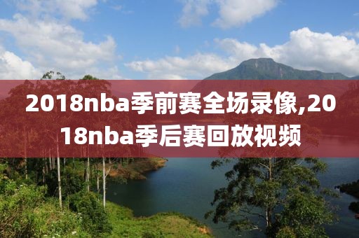 2018nba季前赛全场录像,2018nba季后赛回放视频