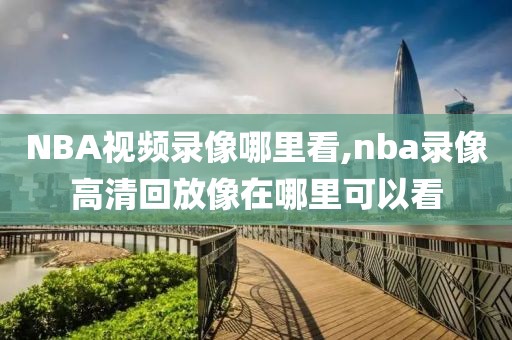NBA视频录像哪里看,nba录像高清回放像在哪里可以看