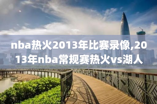 nba热火2013年比赛录像,2013年nba常规赛热火vs湖人