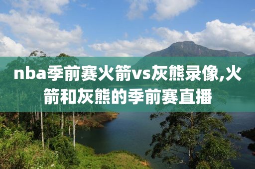 nba季前赛火箭vs灰熊录像,火箭和灰熊的季前赛直播
