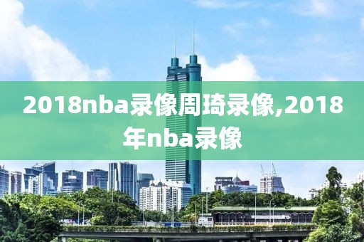 2018nba录像周琦录像,2018年nba录像