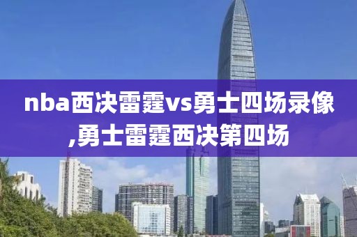 nba西决雷霆vs勇士四场录像,勇士雷霆西决第四场
