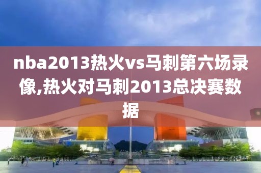 nba2013热火vs马刺第六场录像,热火对马刺2013总决赛数据