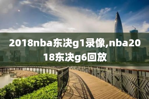 2018nba东决g1录像,nba2018东决g6回放