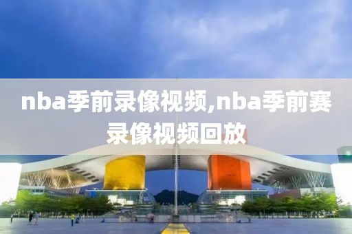 nba季前录像视频,nba季前赛录像视频回放