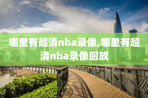 哪里有超清nba录像,哪里有超清nba录像回放