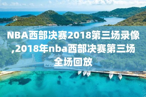 NBA西部决赛2018第三场录像,2018年nba西部决赛第三场全场回放