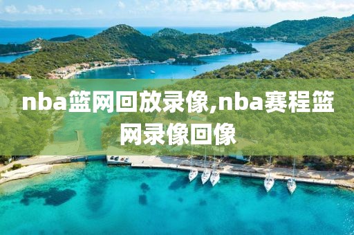 nba篮网回放录像,nba赛程篮网录像回像