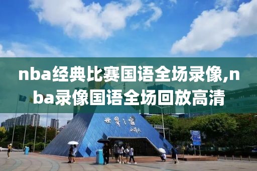 nba经典比赛国语全场录像,nba录像国语全场回放高清