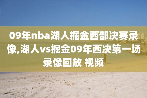 09年nba湖人掘金西部决赛录像,湖人vs掘金09年西决第一场录像回放 视频