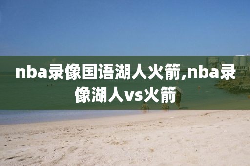 nba录像国语湖人火箭,nba录像湖人vs火箭