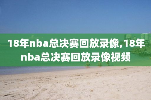 18年nba总决赛回放录像,18年nba总决赛回放录像视频
