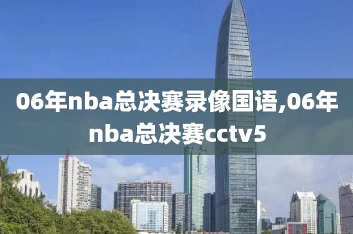 06年nba总决赛录像国语,06年nba总决赛cctv5