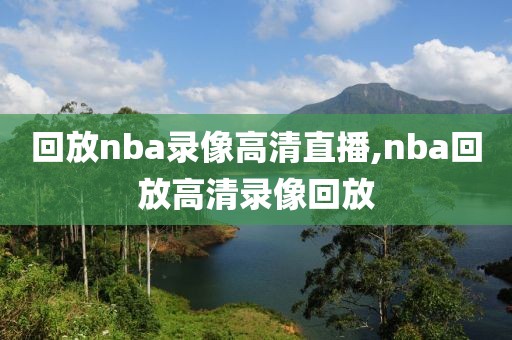 回放nba录像高清直播,nba回放高清录像回放