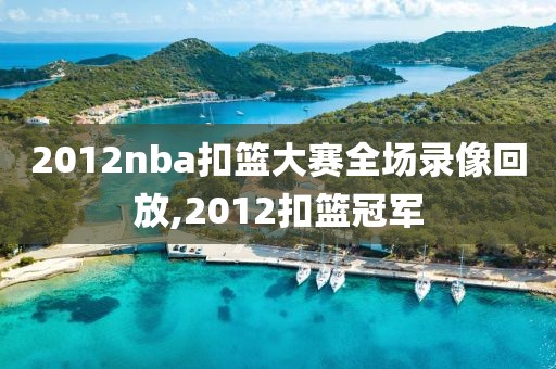 2012nba扣篮大赛全场录像回放,2012扣篮冠军
