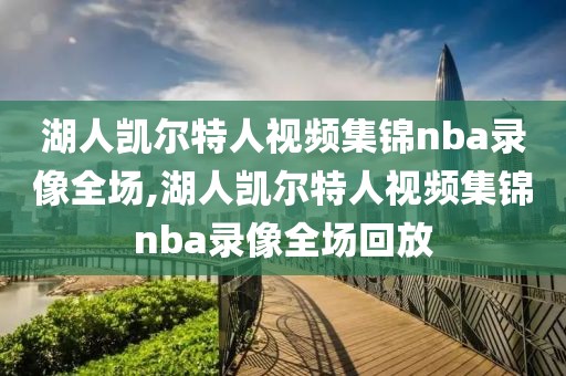 湖人凯尔特人视频集锦nba录像全场,湖人凯尔特人视频集锦nba录像全场回放