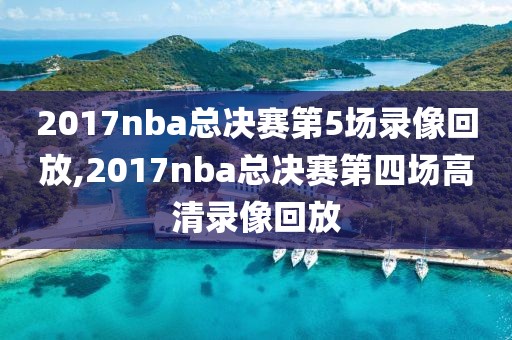 2017nba总决赛第5场录像回放,2017nba总决赛第四场高清录像回放