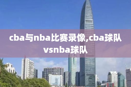cba与nba比赛录像,cba球队vsnba球队