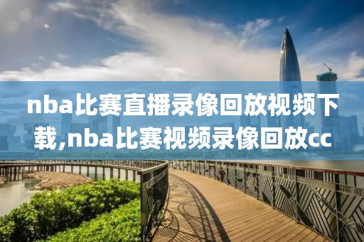 nba比赛直播录像回放视频下载,nba比赛视频录像回放cc