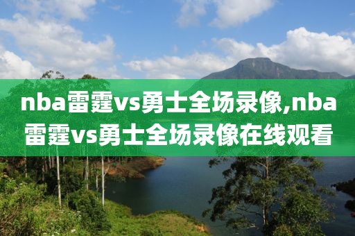 nba雷霆vs勇士全场录像,nba雷霆vs勇士全场录像在线观看