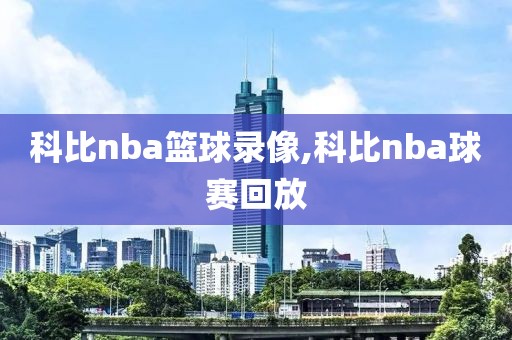科比nba篮球录像,科比nba球赛回放