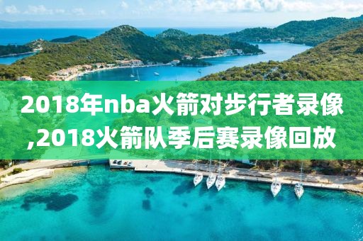2018年nba火箭对步行者录像,2018火箭队季后赛录像回放