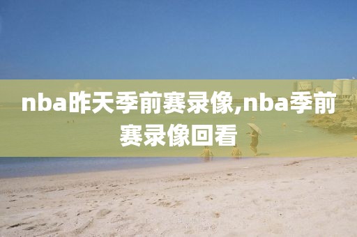 nba昨天季前赛录像,nba季前赛录像回看