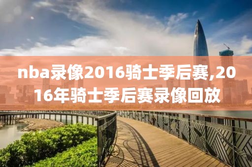 nba录像2016骑士季后赛,2016年骑士季后赛录像回放