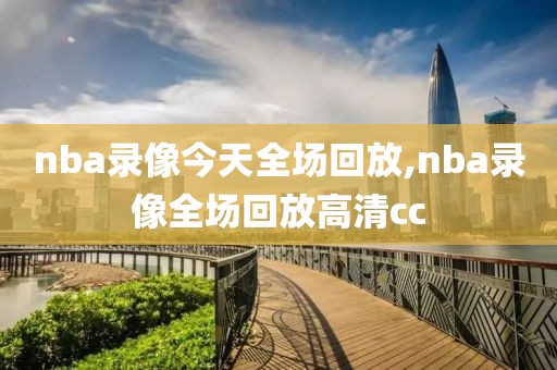 nba录像今天全场回放,nba录像全场回放高清cc