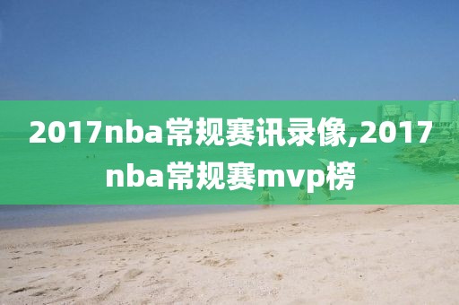 2017nba常规赛讯录像,2017nba常规赛mvp榜