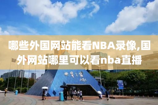 哪些外国网站能看NBA录像,国外网站哪里可以看nba直播