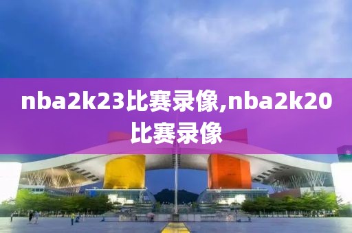 nba2k23比赛录像,nba2k20比赛录像