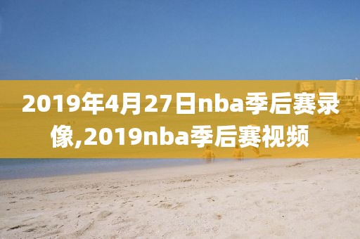 2019年4月27日nba季后赛录像,2019nba季后赛视频