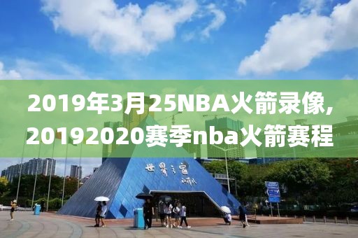 2019年3月25NBA火箭录像,20192020赛季nba火箭赛程