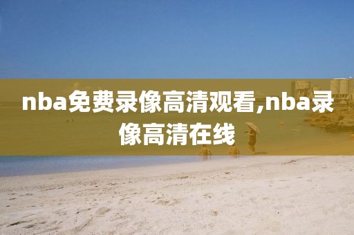 nba免费录像高清观看,nba录像高清在线