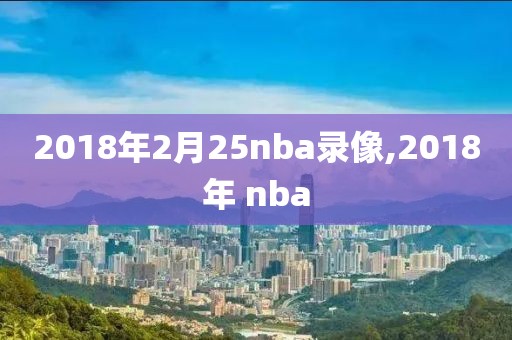 2018年2月25nba录像,2018年 nba