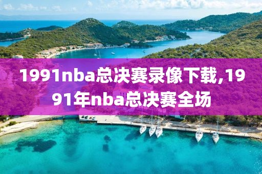 1991nba总决赛录像下载,1991年nba总决赛全场