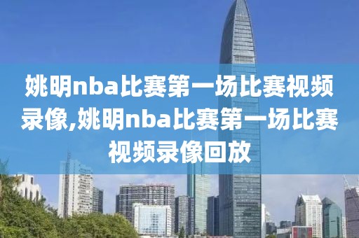 姚明nba比赛第一场比赛视频录像,姚明nba比赛第一场比赛视频录像回放