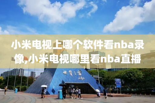 小米电视上哪个软件看nba录像,小米电视哪里看nba直播