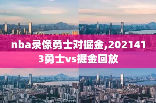 nba录像勇士对掘金,2021413勇士vs掘金回放