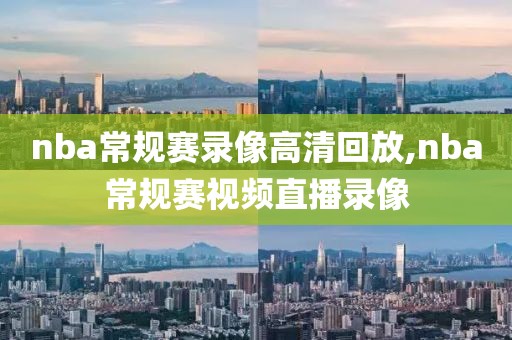 nba常规赛录像高清回放,nba常规赛视频直播录像