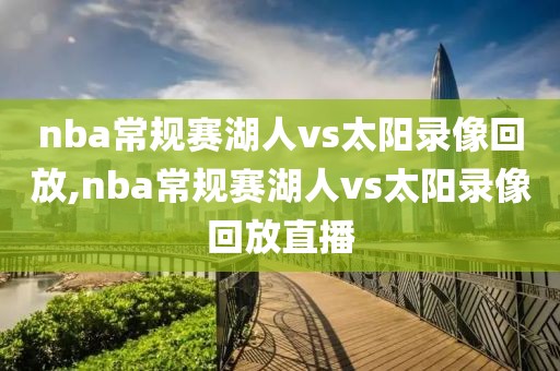 nba常规赛湖人vs太阳录像回放,nba常规赛湖人vs太阳录像回放直播