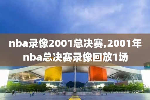 nba录像2001总决赛,2001年nba总决赛录像回放1场