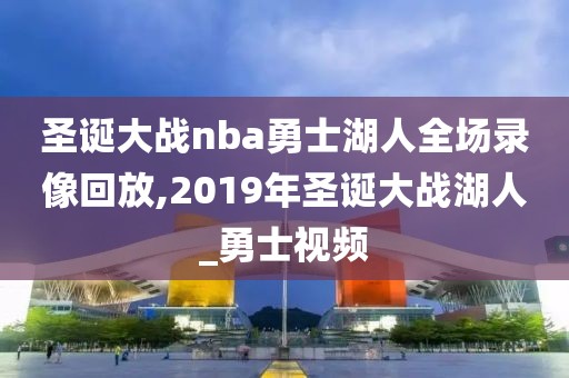 圣诞大战nba勇士湖人全场录像回放,2019年圣诞大战湖人_勇士视频