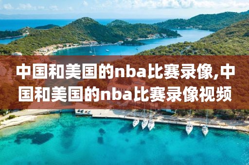 中国和美国的nba比赛录像,中国和美国的nba比赛录像视频