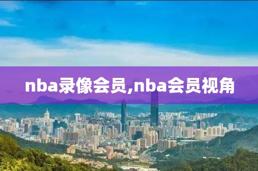 nba录像会员,nba会员视角