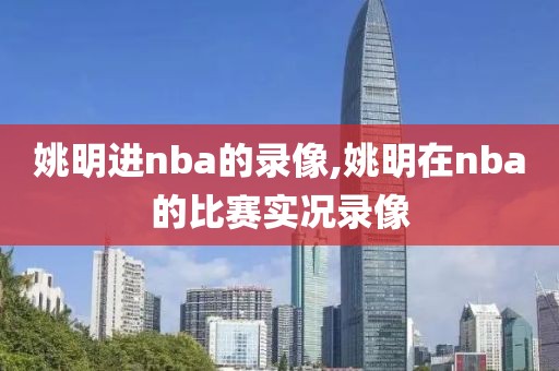 姚明进nba的录像,姚明在nba的比赛实况录像