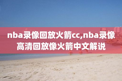 nba录像回放火箭cc,nba录像高清回放像火箭中文解说